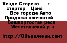 Хенде Старекс 1999г 4wd 2.5 стартер › Цена ­ 4 500 - Все города Авто » Продажа запчастей   . Башкортостан респ.,Мечетлинский р-н